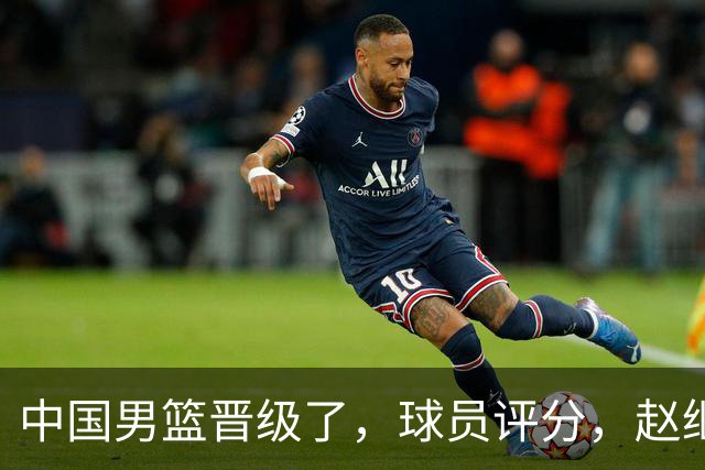 中国男篮晋级了，球员评分，赵继伟最佳，廖三宁最差，庞峥麟惊喜