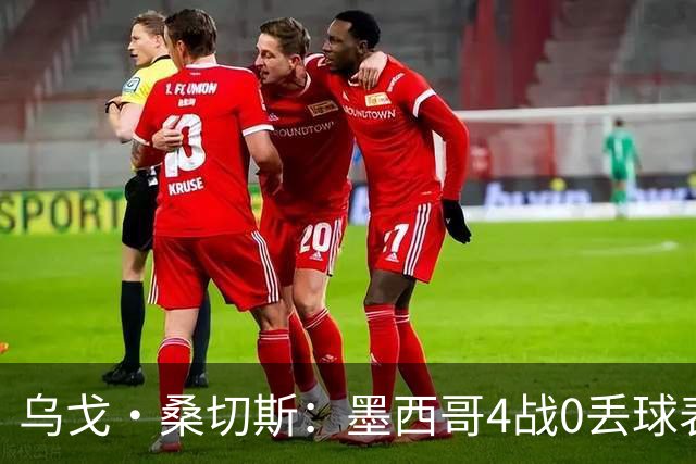 乌戈·桑切斯：墨西哥4战0丢球表现很好 姆巴佩率领的法国是热门