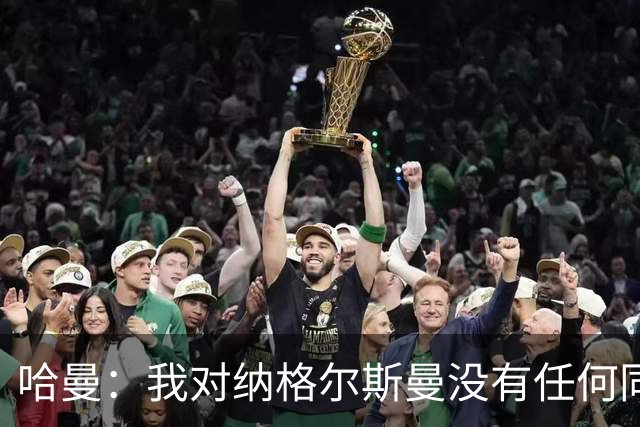 哈曼：我对纳格尔斯曼没有任何同情，他和德国活该出局