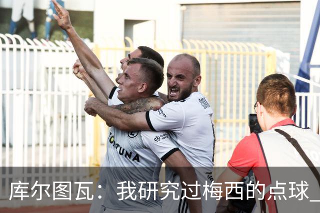 库尔图瓦：我研究过梅西的点球 知他射哪边会失手
