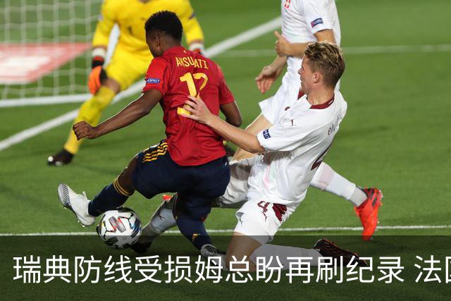 瑞典防线受损姆总盼再刷纪录 法国半场锁胜局?