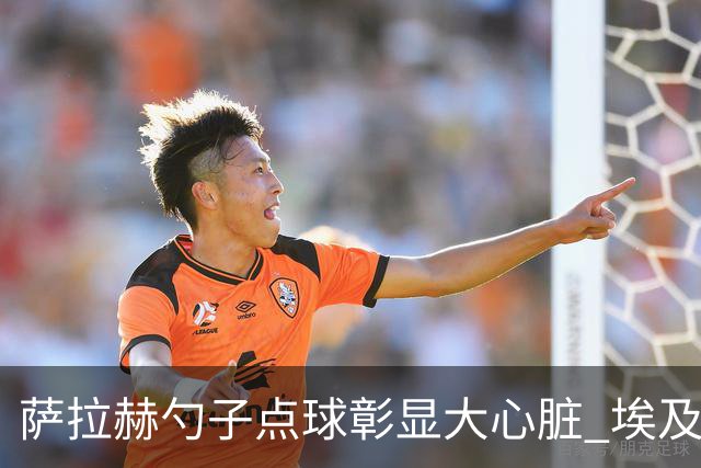 萨拉赫勺子点球彰显大心脏 埃及创造多项历史晋级16强