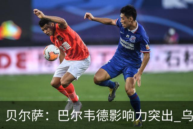 贝尔萨：巴尔韦德影响力突出 乌拉圭的打法是控制球权并向前进攻