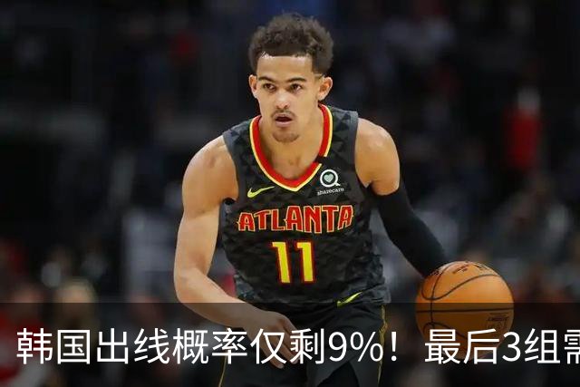 韩国出线概率仅剩9%！最后3组需满足两大愿景 韩媒却已预热淘汰赛