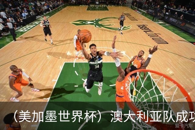 （美加墨世界杯）澳大利亚队成功突围 与美国队携手晋级淘汰赛
