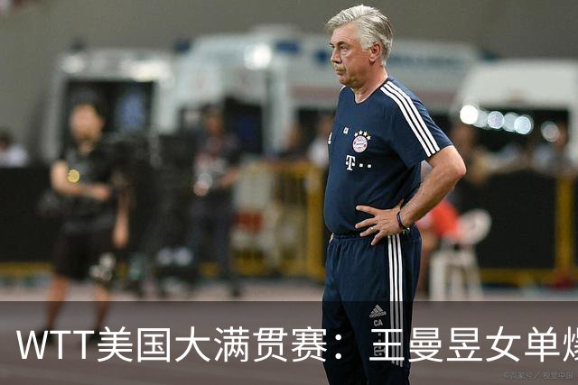 WTT美国大满贯赛：王曼昱女单爆冷出局